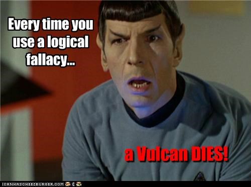 Spock:
                  Every time you use a fallacy, a Vulcan dies!